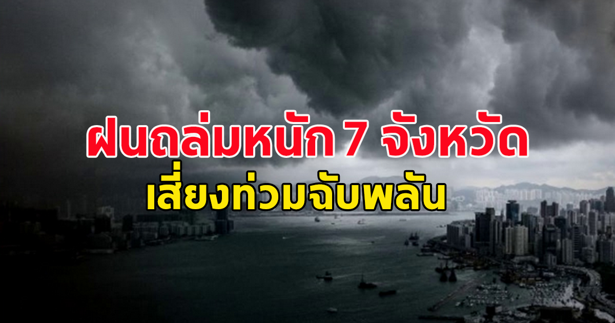 อุตุฯ ประกาศเตือน ฉบับที่ 17  ฝนถล่มหนัก 7 จังหวัด เสี่ยงท่วมฉับพลัน