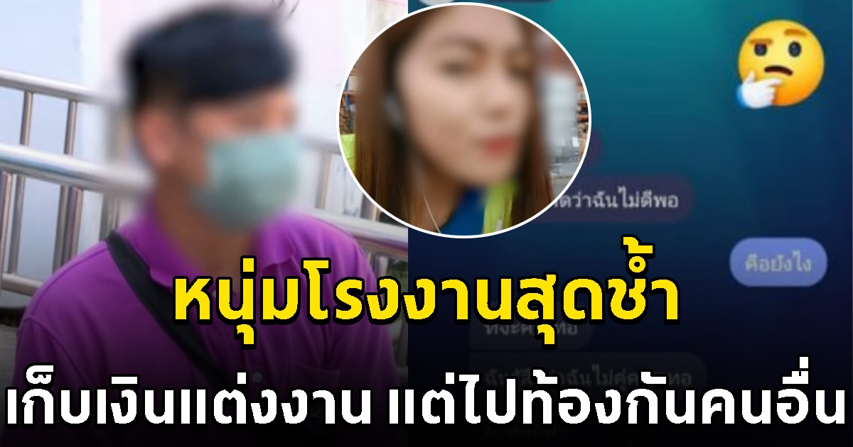 หนุ่มโรงงานสุดช้ำ ถูกสาวโรงงานเดียวกันหลอก โอนเงินเก็บไว้แต่งงาน สุดท้ายไปท้องกับชายอื่น