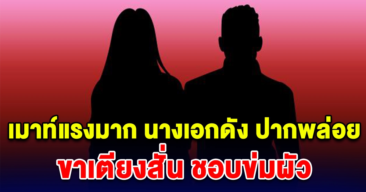 เมาท์แรงมาก นางเอกปากพล่อย ขาเตียงสั่น ชอบข่มผัว จนผัวไม่อยากทนอีกต่อไป