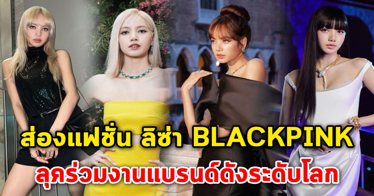 ส่องแฟชั่น ลิซ่า BLACKPINK กับลุคร่วมงานแบรนด์ดังระดับโลก