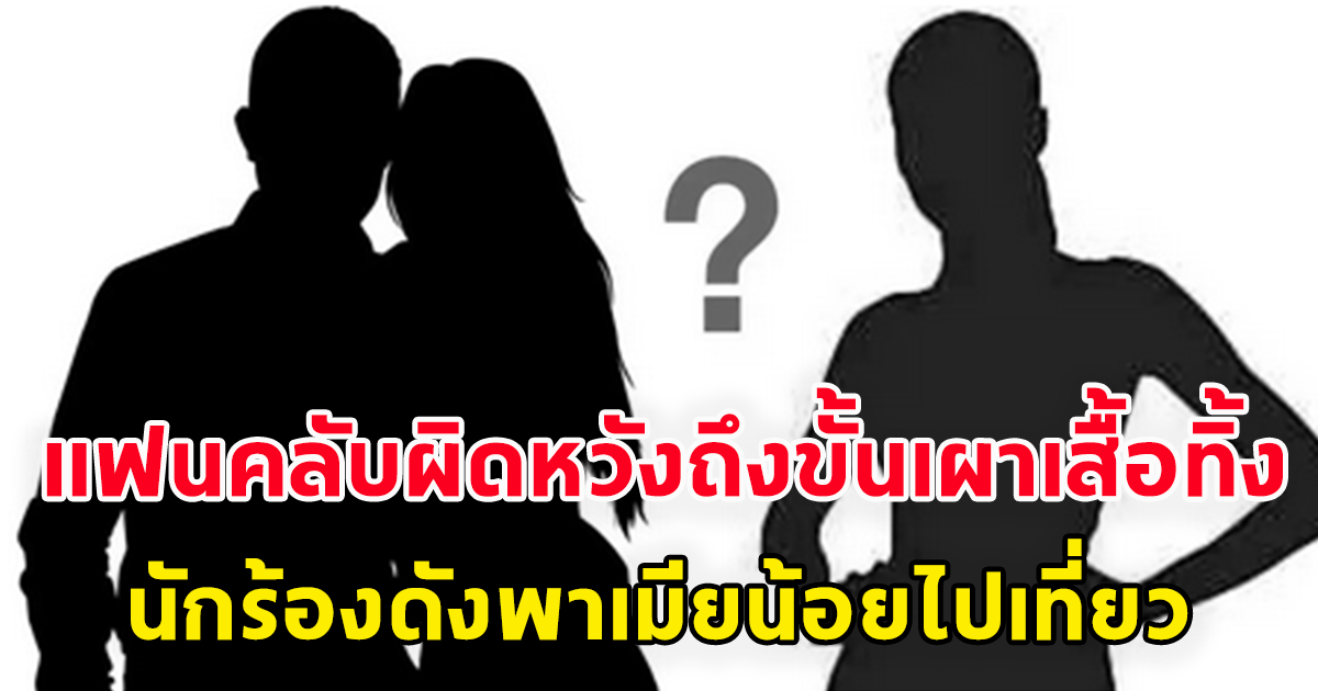 แห่ผิดหวังนักร้องซอฟต์ร็อก เสียงนุ่ม พาเมียอีกคนไปเที่ยวซ้ำรอยเมียหลวง