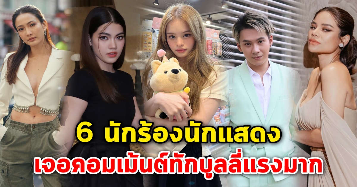 โดนทักแรงมาก 6 นักร้องนักแสดง เจอคอมเม้นต์ทักบูลลี่แรงมาก