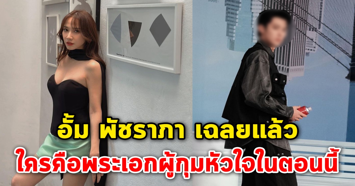 อั้ม พัชราภา เฉลยแล้ว ใครคือพระเอกผู้กุมหัวใจในตอนนี้