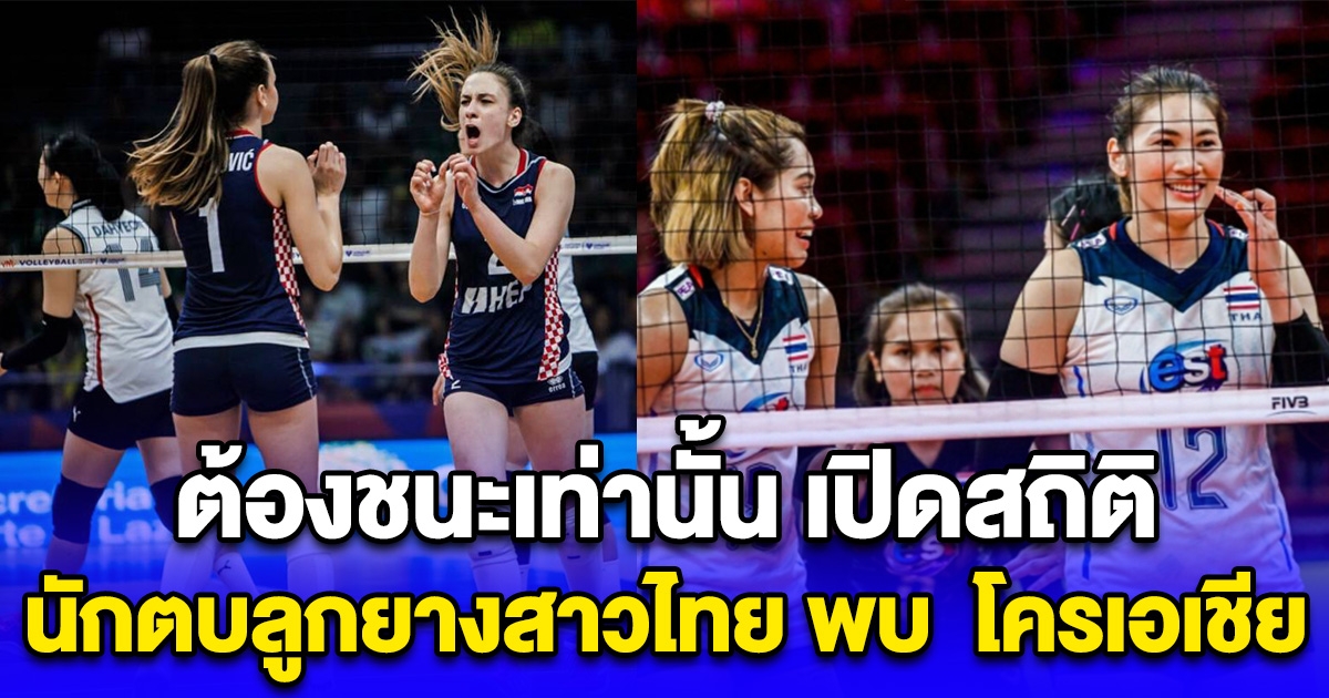 ต้องชนะเท่านั้น เปิดสถิติ นักตบลูกยางสาวไทย พบ โครเอเชีย ก่อนเจอกันคืนนี้