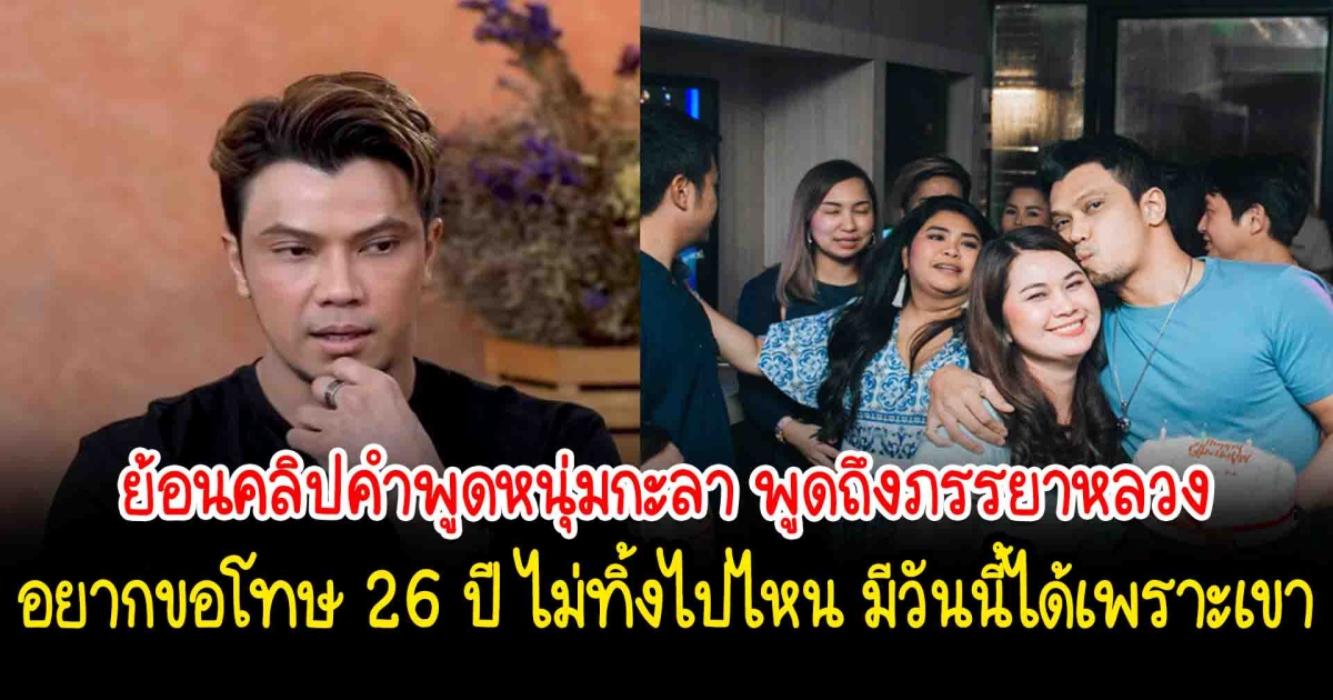 ย้อนคลิปคำพูดหนุ่มกะลา พูดถึงภรรยาหลวง อยากจะขอโทษ 26 ปี ไม่ทิ้งไปไหน