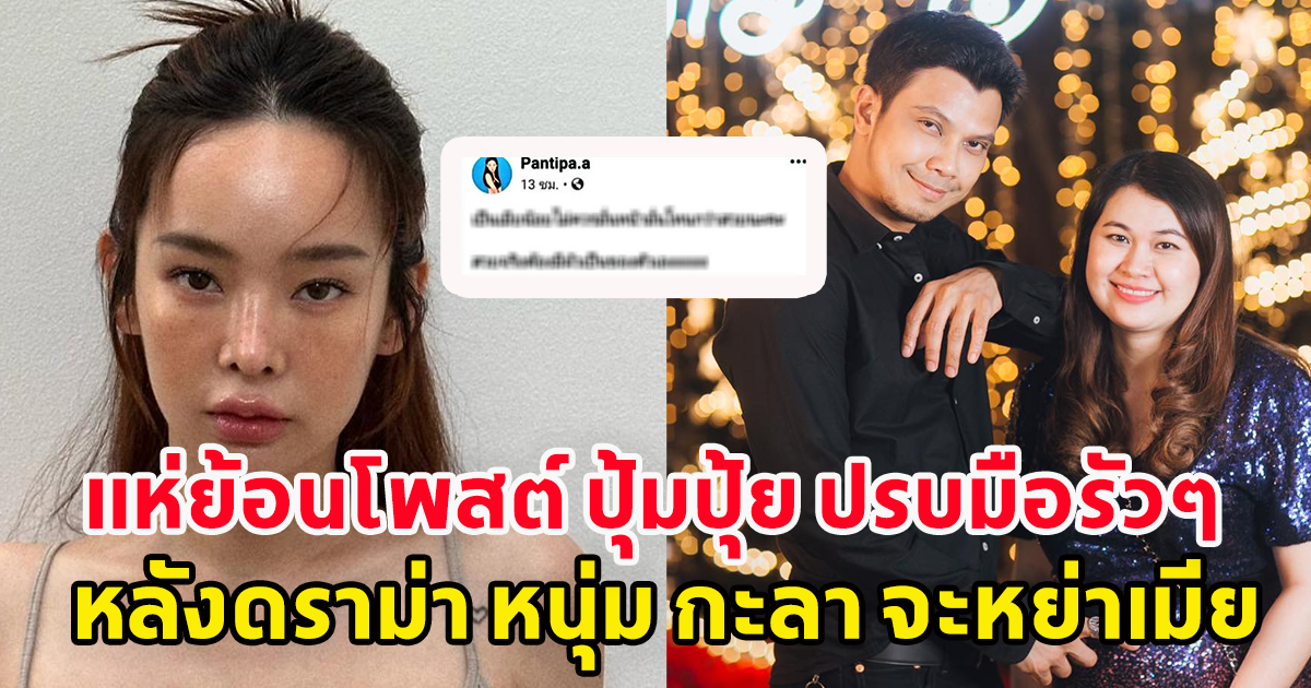 ชาวเน็ตปรบมือรัวๆ ย้อนโพสต์ ปุ้มปุ้ย พรรณทิพา ฟาดเมียน้อย หลังดราม่า หนุ่ม กะลา เตรียมหย่าเมียสิ้นเดือนนี้