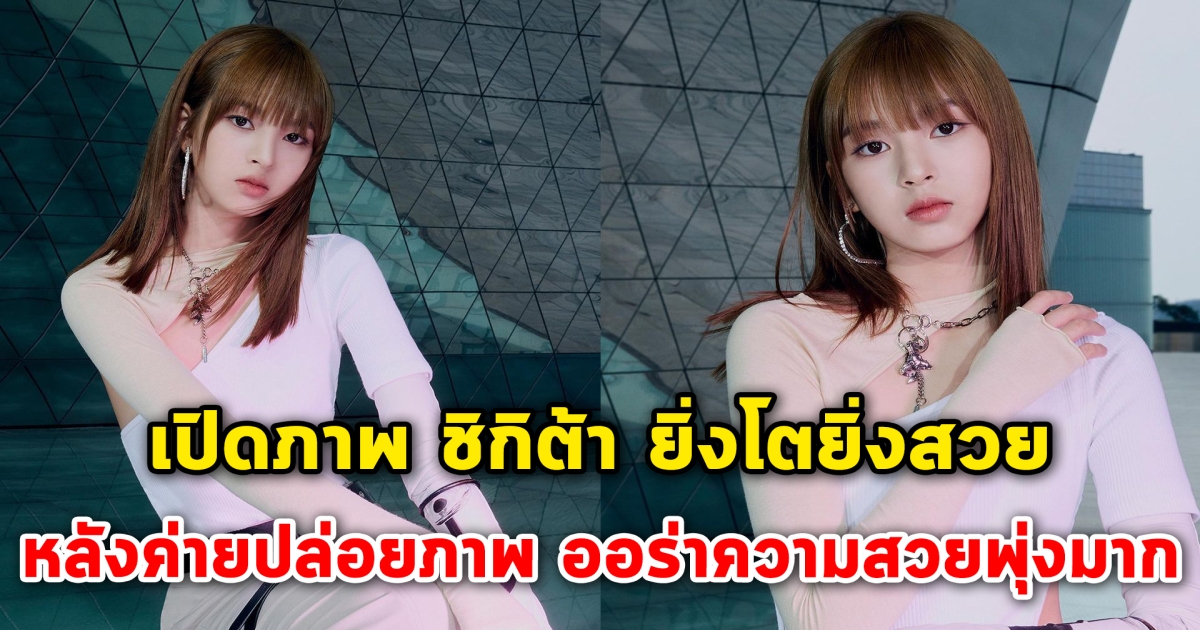 ยิ่งโตยิ่งสวย เปิดภาพ ชิกิต้า หลังค่ายปล่อยภาพ ออร่าความสวยพุ่งมาก