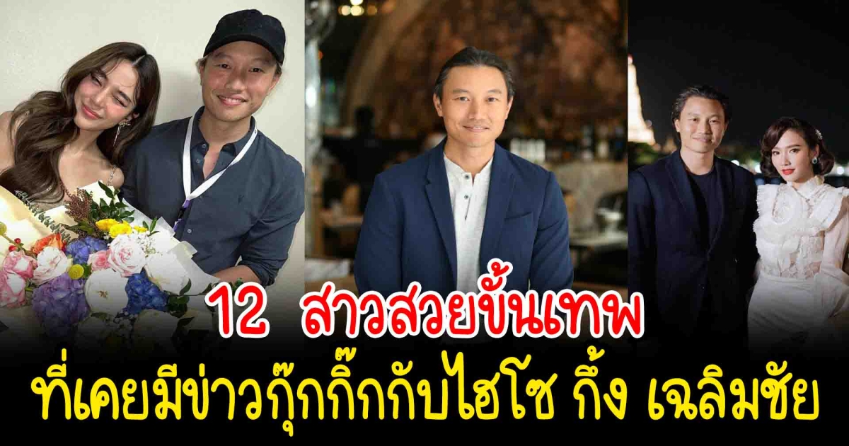 เปิด 12 สาวสวยที่เคยมีข่าวกุ๊กกิ๊กกับไฮโซ กึ้ง เฉลิมชัย