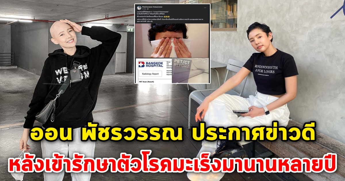 ออน พัชรวรรณ ประกาศข่าวดี หลังเข้ารักษาตัวโรคมะเร็งมานานหลายปี
