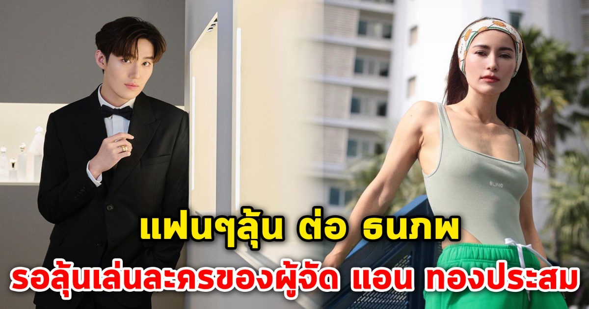 แฟนๆลุ้น ต่อ ธนภพ รอลุ้นเล่นละครของผู้จัด แอน ทองประสม หรือไม่