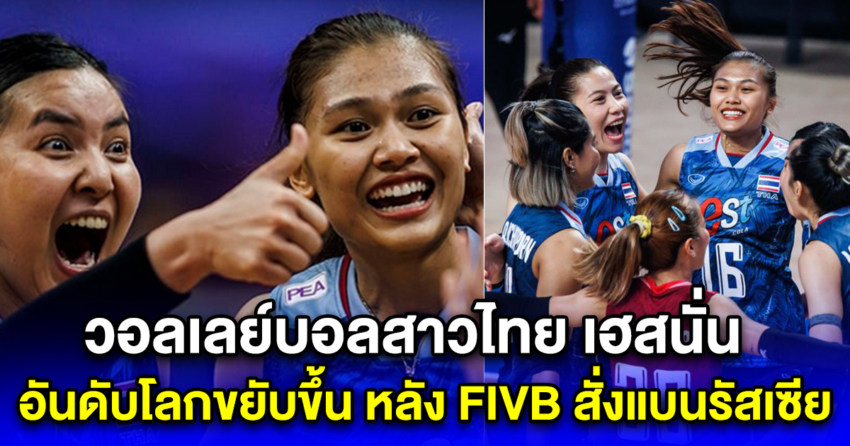 วอลเลย์บอลสาวไทย เฮสนั่น อันดับโลกขยับขึ้น หลัง FIVB สั่งแบนรัสเซีย