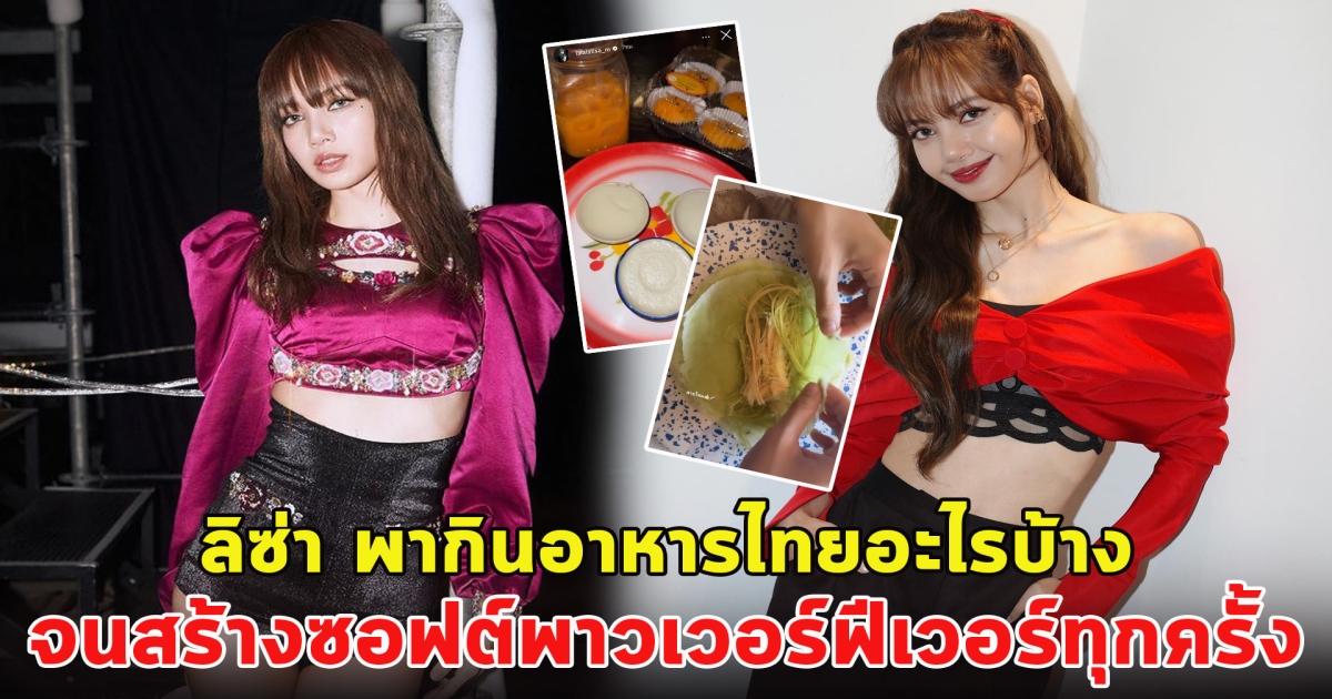 ลิซ่า พากินอาหารไทยอะไรบ้าง จนสร้างซอฟต์พาวเวอร์ฟีเวอร์ทุกครั้ง