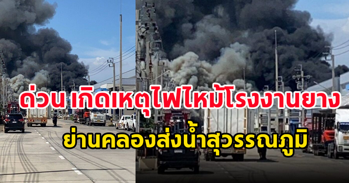 ด่วน เกิดเหตุไฟไหม้โรงงานยาง ย่านคลองส่งน้ำสุวรรณภูมิ ยังควบคุมเพลิงไม่ได้