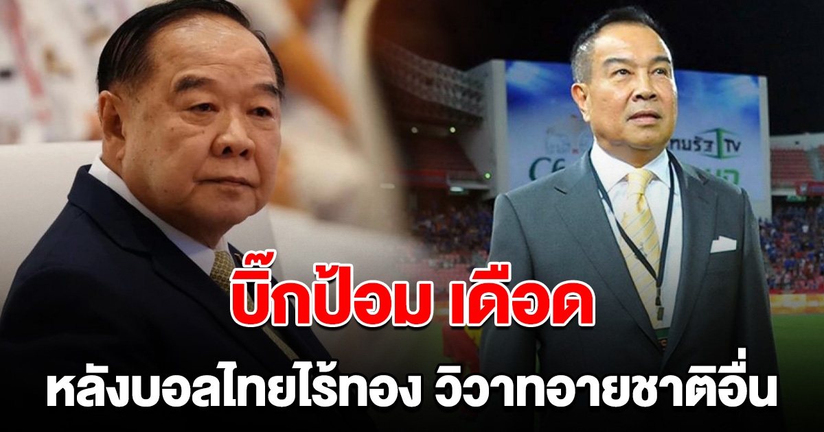 บิ๊กป้อม เดือด จวก สมยศ ทำไมไม่ลาออก หลังบอลไทยไร้ทองซีเกมส์ ทะเลาะวิวาท อายชาติอื่น