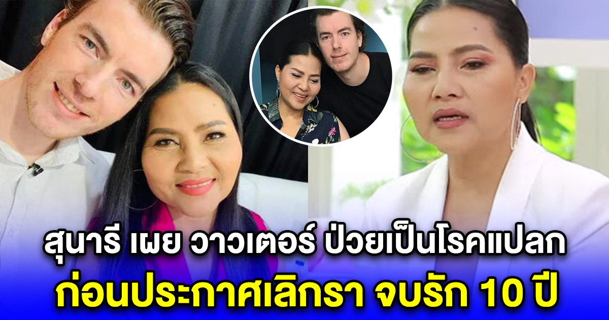 อยู่กันยาก สุนารี เผย วาวเตอร์ ป่วยเป็นโรคแปลก ก่อนประกาศเลิกรา จบรัก 10 ปี