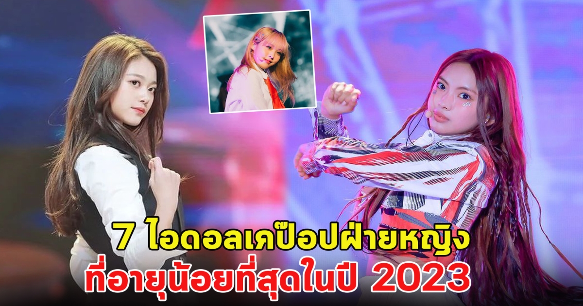 เปิด 7 ไอดอลเคป๊อปฝ่ายหญิง ที่อายุน้อยที่สุดในปี 2023