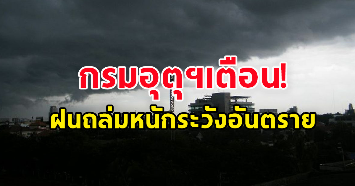 กรมอุตุฯ เตือนฝนถล่มหนัก ระวังอันตราย น้ำท่วม-น้ำป่าไหลหลาก