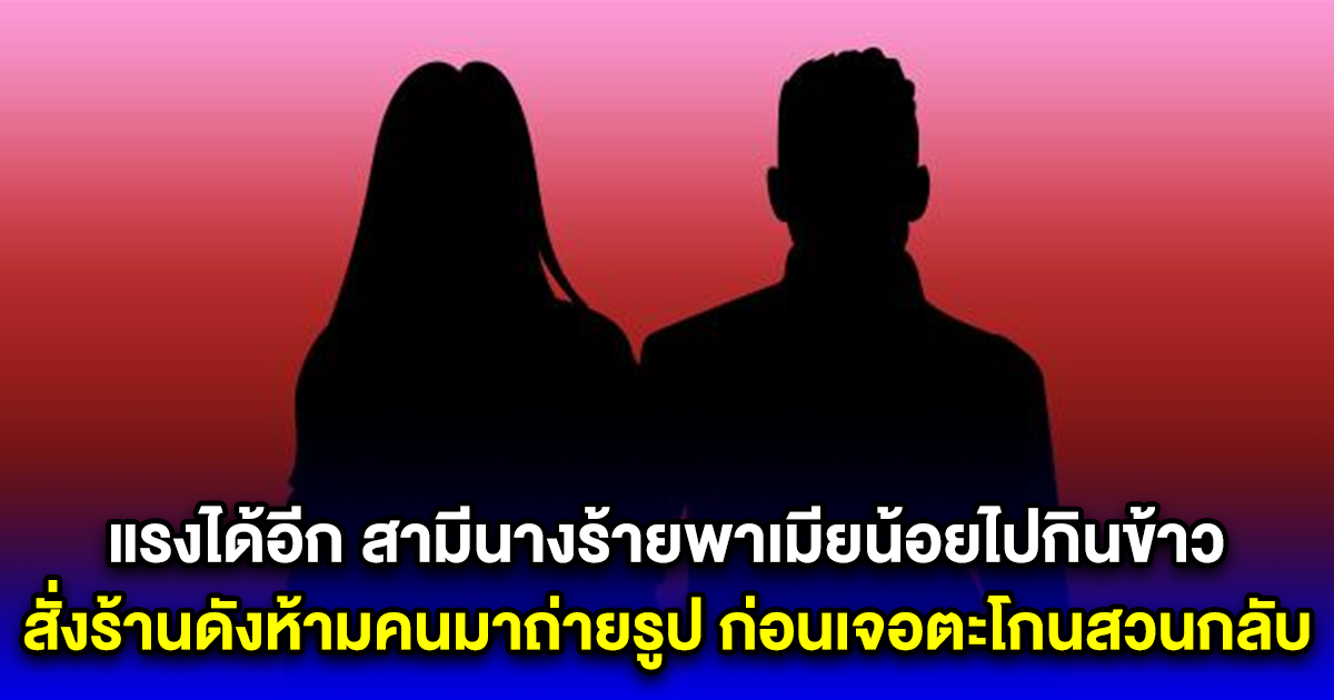แซ่บแล้วแซ่บอีก สามีนางร้ายพาเมียน้อยไปกินข้าว สั่งร้านดังห้ามคนมาถ่ายรูป ก่อนเจอตะโกนสวน ถึงกับต้องเผ่น