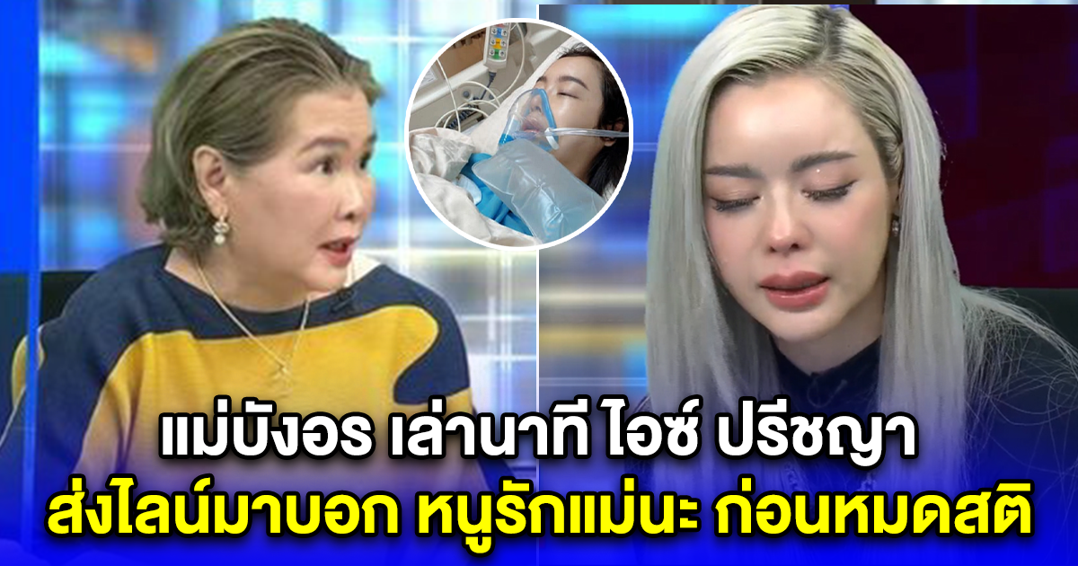 แม่บังอร เล่านาที ไอซ์ ปรีชญา ส่งไลน์มาบอก หนูรักแม่นะ ก่อนหมดสติ
