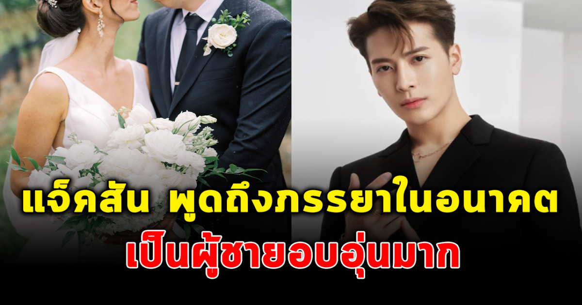 แสนดีไม่ไหว แจ็คสัน หวัง กล่าวถึงภรรยาในอนาคต จนผู้หญิงยกให้เป็นสามีในอุดมคติ