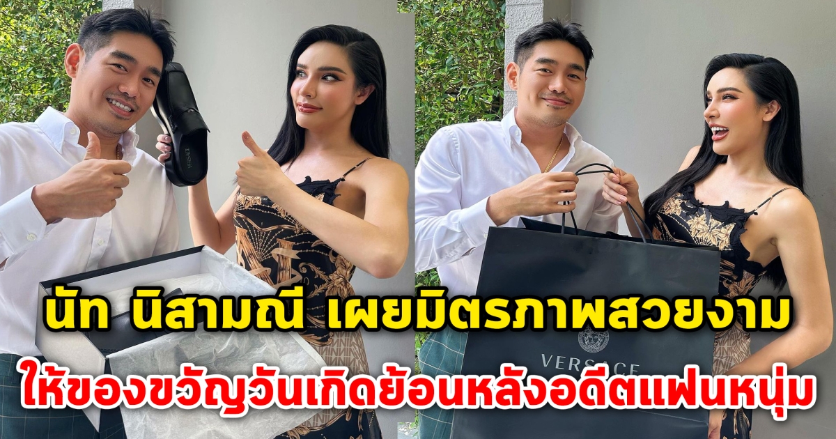 นัท นิสามณี เผยมิตรภาพสวยงาม ให้ของขวัญวันเกิดย้อนหลังอดีตแฟนหนุ่ม