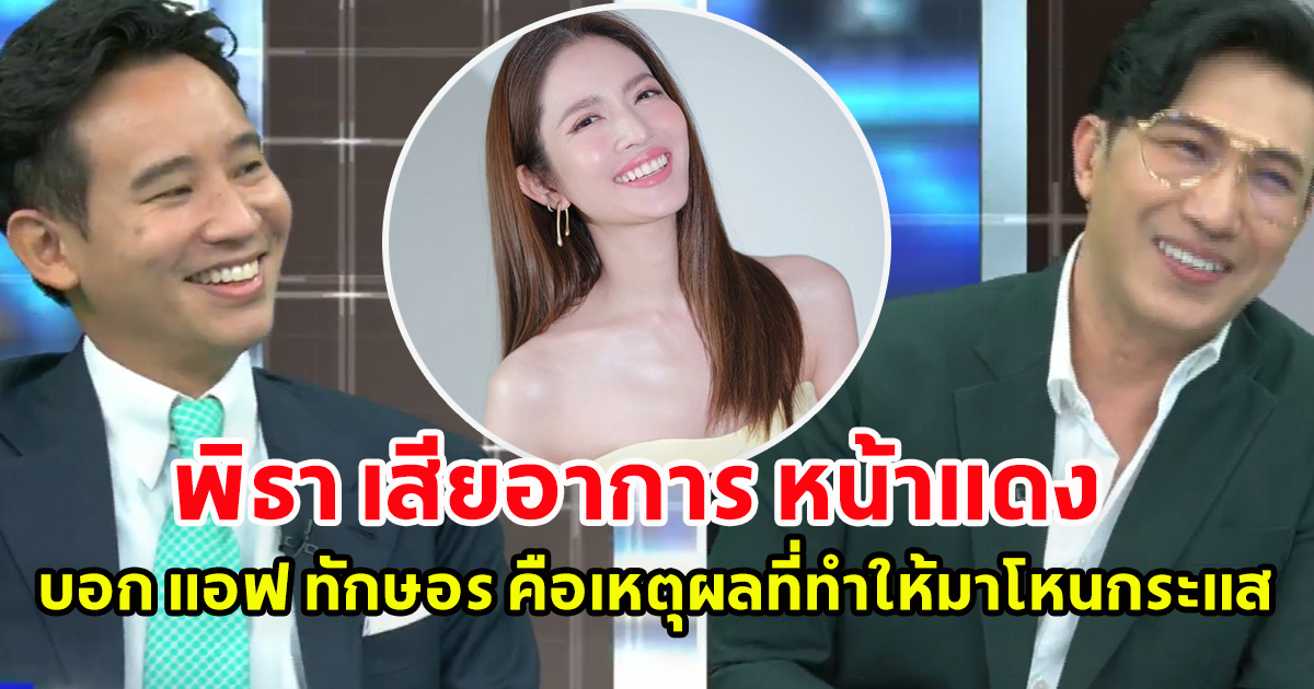 พิธา ถึงกับเสียอาการ หน้าแดง บอก แอฟ ทักษอร เป็นหนึ่งเหตุผลที่ทำให้มาออกโหนกระแส