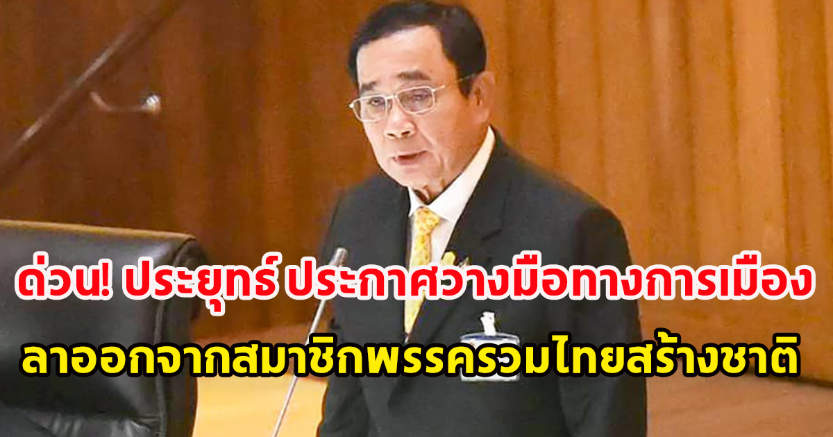 ด่วน ประยุทธ์ ประกาศวางมือทางการเมือง ลาออกจากสมาชิกพรรครวมไทยสร้างชาติ