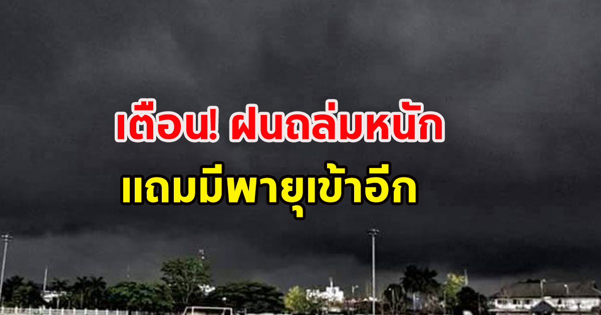 กรมอุตุฯ เตือนฝนถล่มรอบใหม่ หนักถึงหนักมาก แถมพายุจ่อเข้า