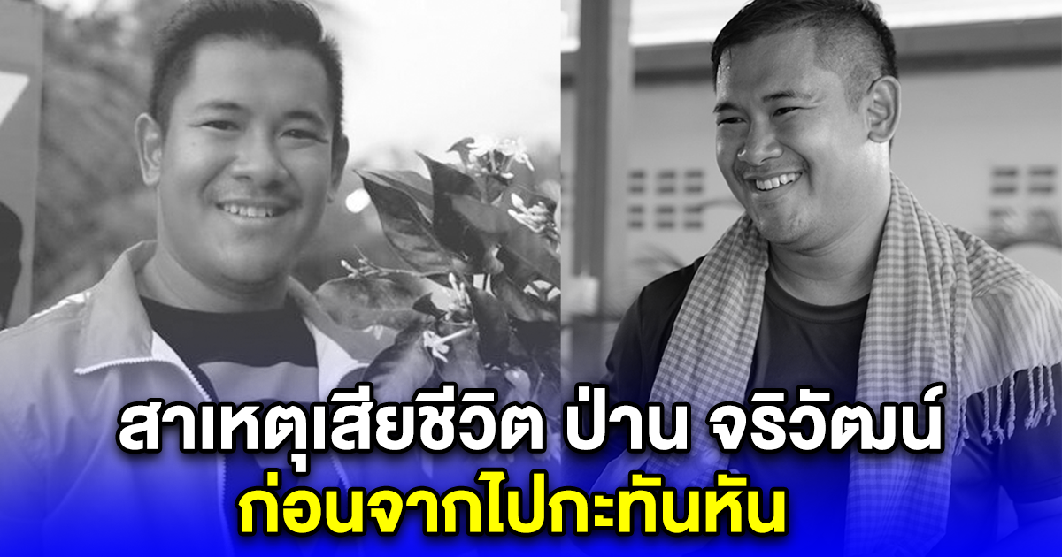 สาเหตุเสียชีวิต ป่าน จริวัฒน์ ก่อนจากไปกะทันหัน ครอบครัวไม่ทันได้เตรียมใจ