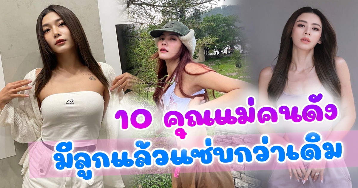 มีลูกแล้วแซ่บกว่าเดิม 10 คุณแม่คนดัง การมีลูกไม่ใช่อุปสรรคของความแซ่บ