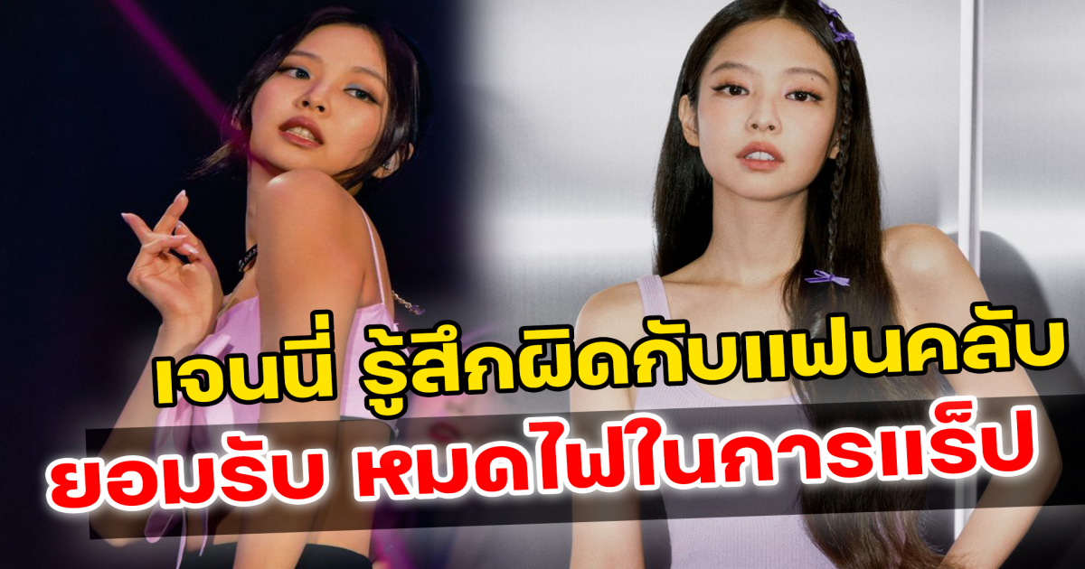เส้นทางนี้ไม่ง่าย เจนนี่ Blackpink เปิดใจทำให้แฟนๆผิดหวัง พร้อมยอมรับ เคยหมดไฟในการแร็ป