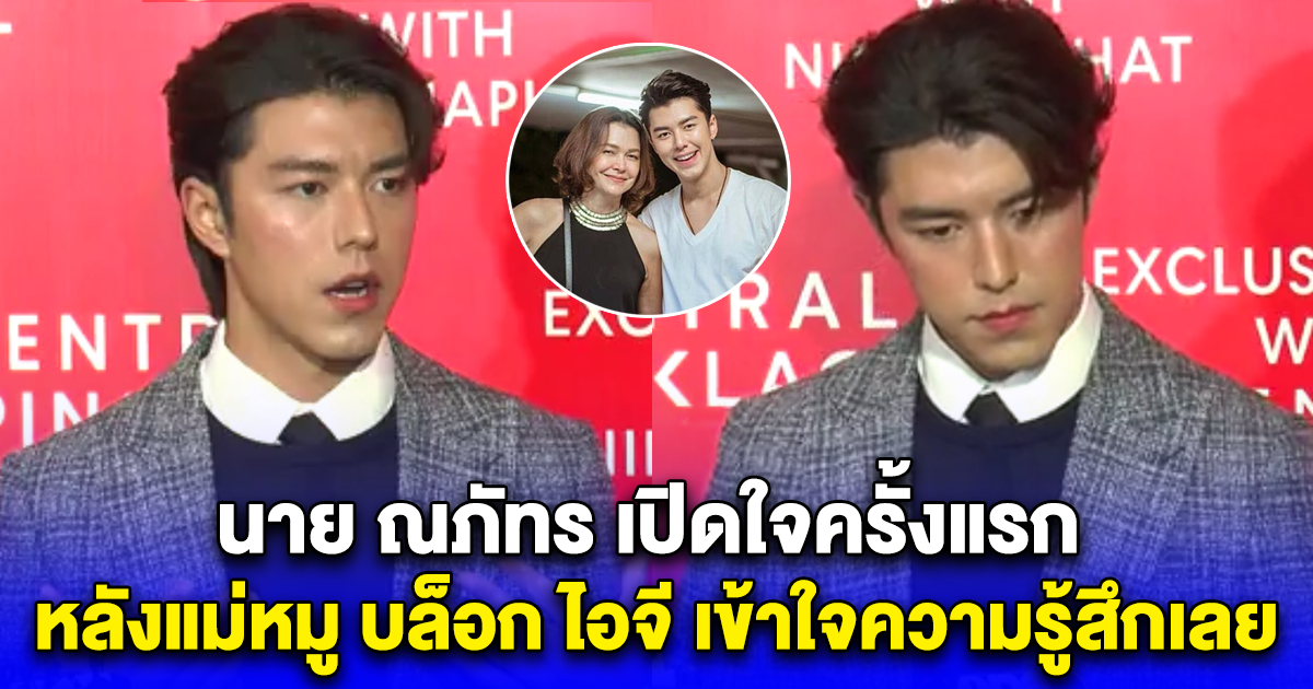 นาย ณภัทร เปิดใจครั้งแรก หลังแม่หมู บล็อก ไอจี เข้าใจความรู้สึกเลย