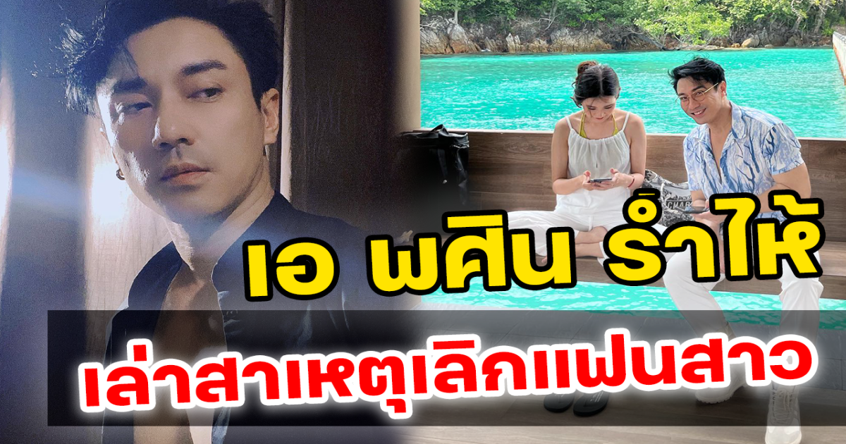 เอ พศิน น้ำตาไหล เล่าสาเหตุการเลิกรากับแฟนสาว