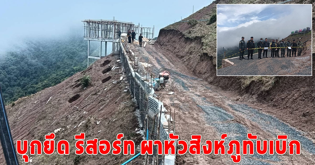 ตำรวจ CIB บุกยึด รีสอร์ท ผาหัวสิงห์ภูทับเบิก หลังนักท่องเที่ยวโวยก่อสร้างได้ยังไง