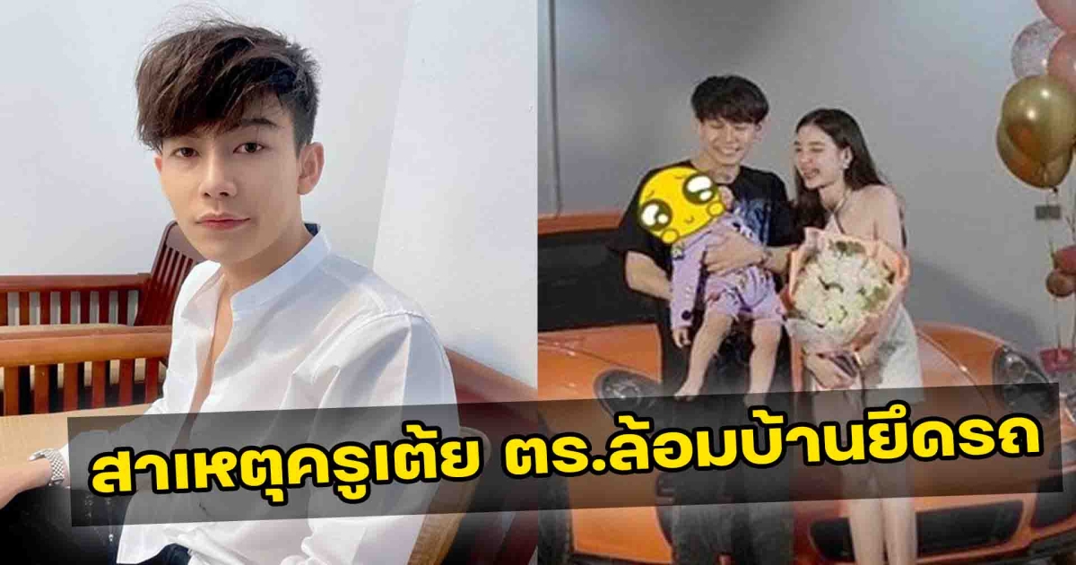 สาเหตุครูเต้ย ถูก ตร.ล้อมบ้านยึดรถ จ่าย 8 ล้านซื้อรถหรู