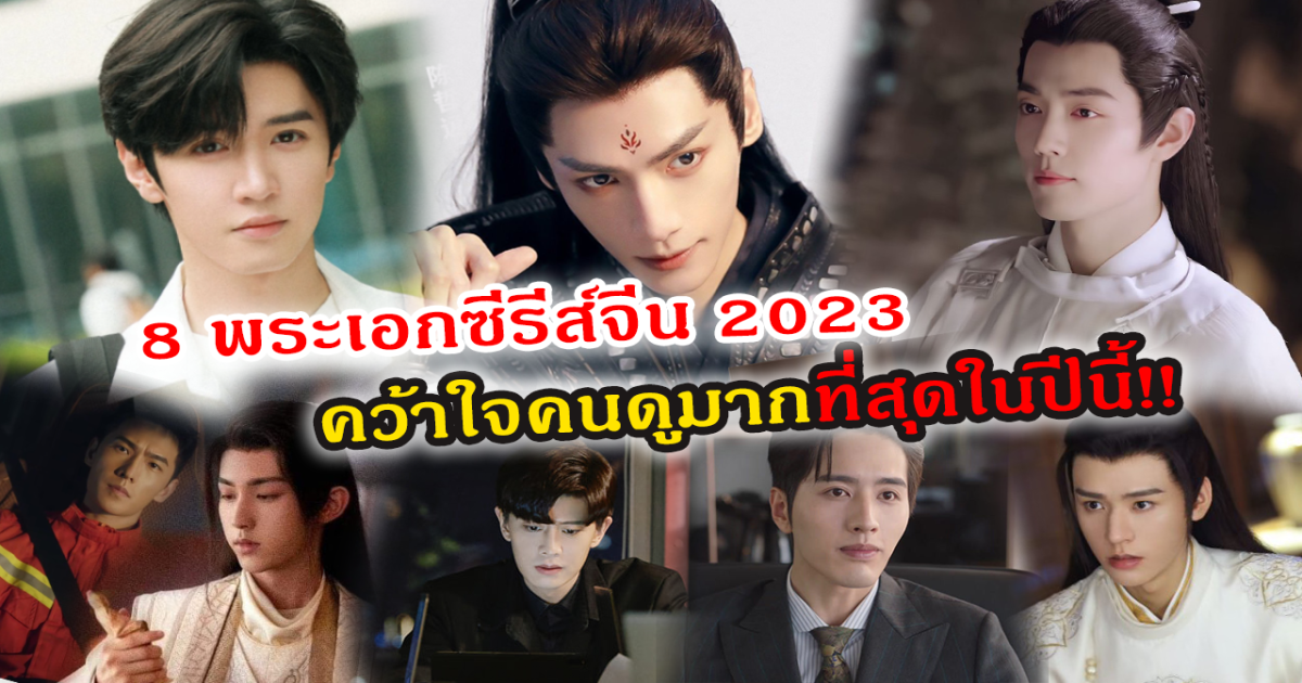 ปีนี้ฟินหนักมาก ส่อง 8 พระเอกซีรีส์จีนปี 2023 คว้าหัวใจคนดูมากที่สุด