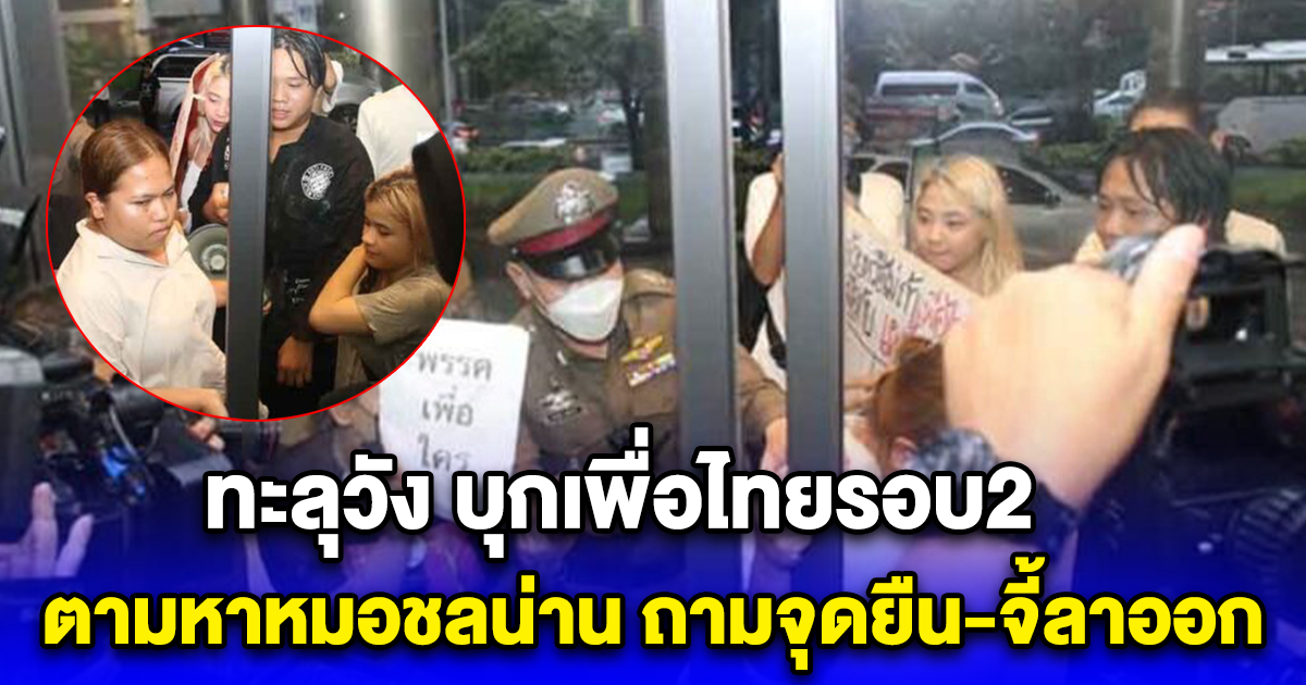 ทะลุวัง บุกเพื่อไทยรอบ2 ตามหาหมอชลน่าน ถามจุดยืน-จี้ลาออก