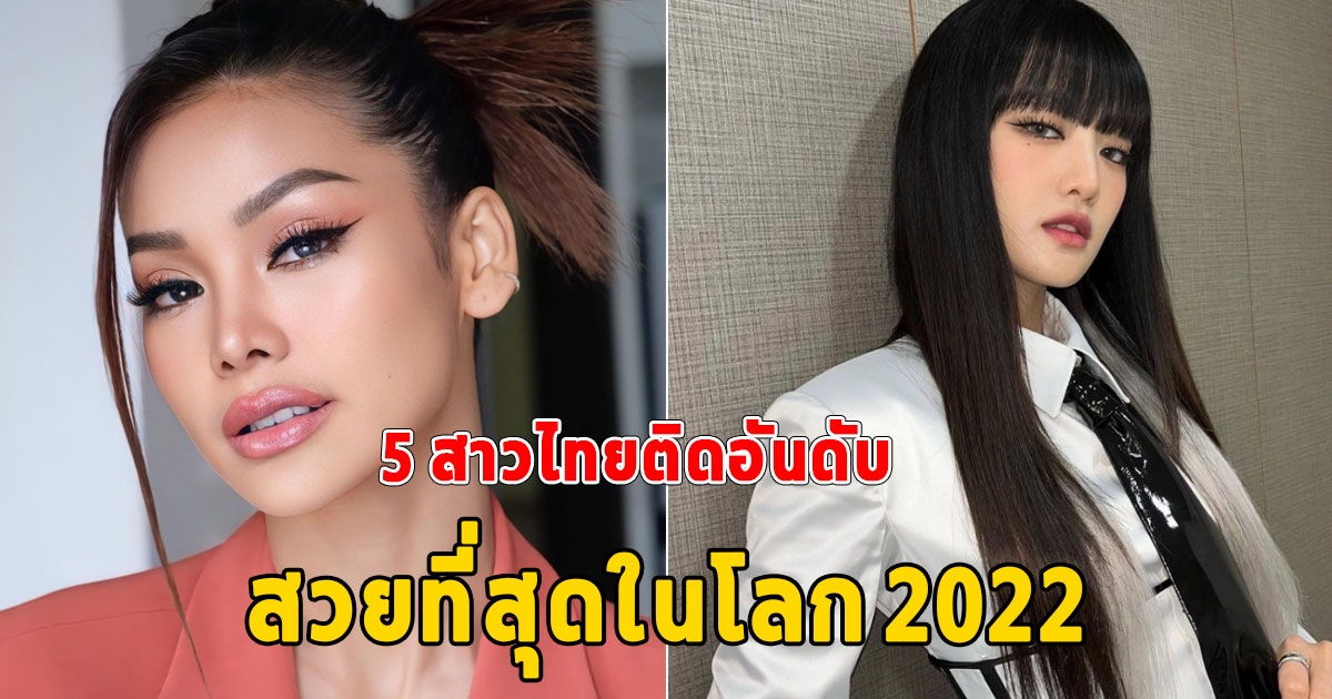 สวยเกินต้าน เปิด 5 สาวไทยคนดัง ติดอันดับสาวที่สวยที่สุดในโลก 2022