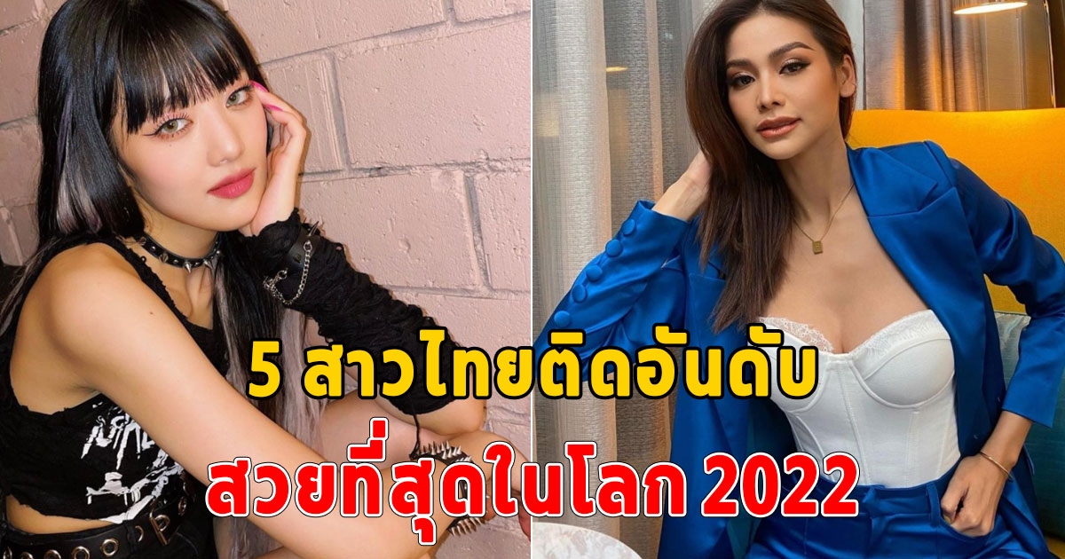 เปิด 5 สาวไทยคนดังสวยเกินต้าน ติดอันดับสาวที่สวยที่สุดในโลก 2022