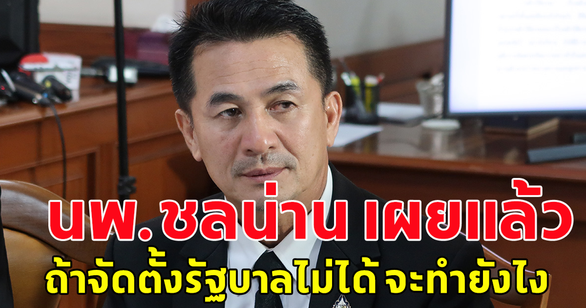 นพ.ชลน่าน ศรีแก้ว หัวหน้าพรรคเพื่อไทย เผยแล้ว ถ้าจัดตั้งรัฐบาลไม่ได้