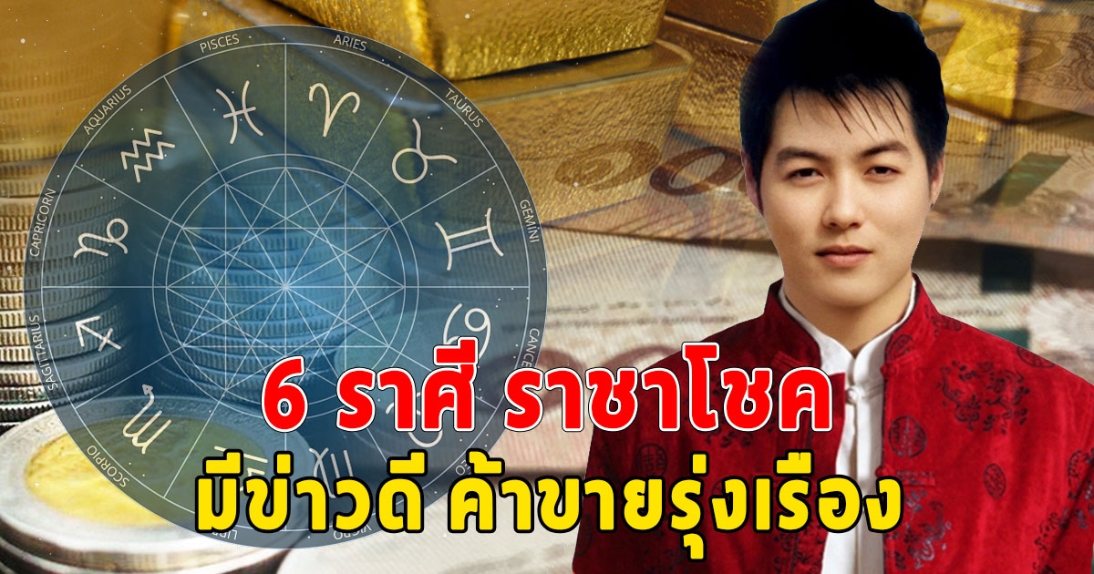 6 ราศี ราชาโชค มีข่าวดี ค้าขายรุ่งเรือง