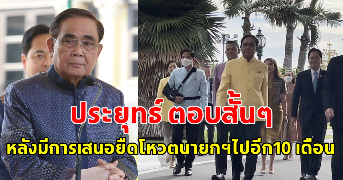 ประยุทธ์ ตอบแล้ว หลังมีการเสนอยืดโหวตนายกฯไปอีก​10 เดือน​รอ สว.หมดวาระ