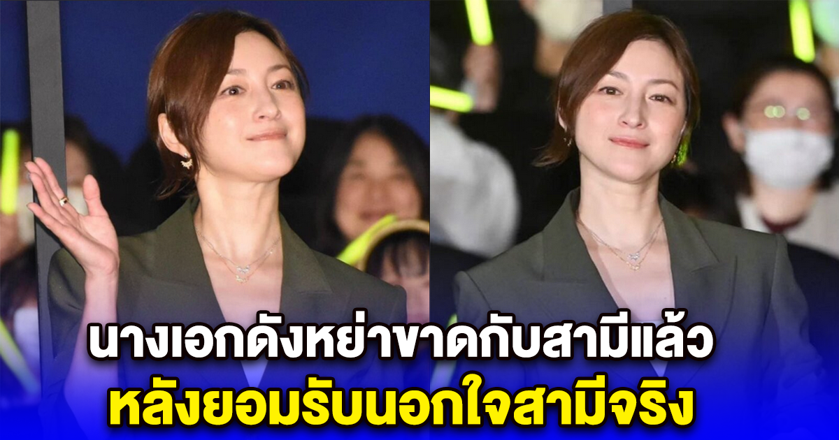 นางเอกดังหย่าขาดกับสามีแล้ว หลังยอมรับนอกใจสามีจริง
