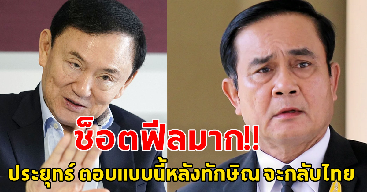 ประยุทธ์ พูดแล้ว หลัง ทักษิณ เตรียมกลับไทย