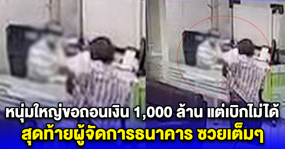 หนุ่มใหญ่ขอถอนเงิน 1,000 ล้าน แต่เบิกไม่ได้ สุดท้ายผู้จัดการธนาคาร ซวยเต็มๆ รีบหามส่งโรงพยาบาลด่วน