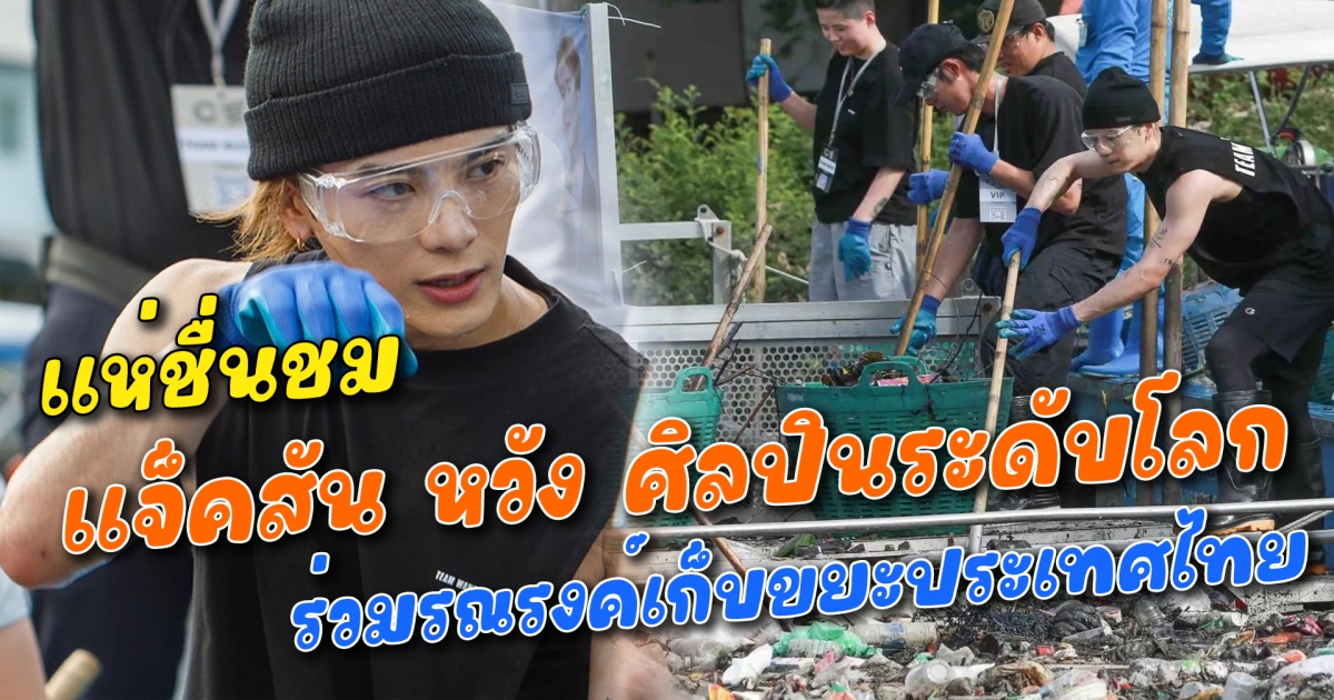 แห่ชื่นชม แจ็คสัน หวัง ศิลปินระดับโลก ร่วมรณรงค์เก็บขยะประเทศไทย