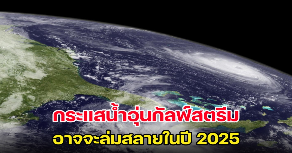 ระบบกระแสน้ำอุ่นกัลฟ์สตรีม อาจล่มสลายในปี 2025