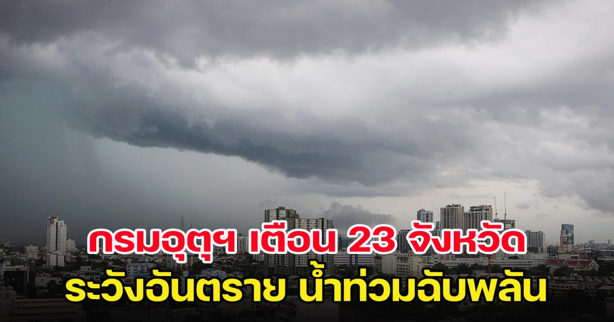 กรมอุตุฯ ประกาศเตือน 23 จังหวัดฝนตกหนัก ระวังอันตรายน้ำท่วมฉับพลัน