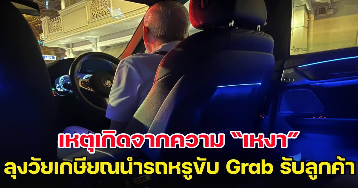 เหตุเกิดจากความเหงา ลุงวัยเกษียณนำรถหรูขับ Grab รับลูกค้า