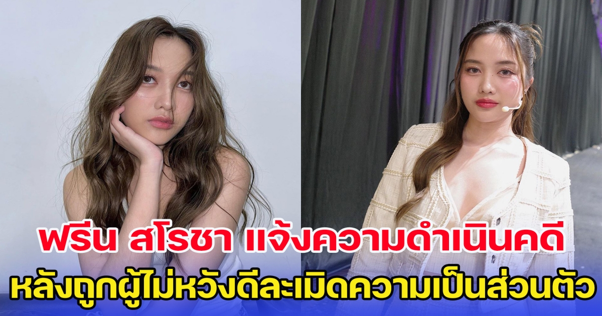 ฟรีน สโรชา แจ้งความดำเนินคดีแล้ว หลังถูกผู้ไม่หวังดีละเมิดความเป็นส่วนตัว